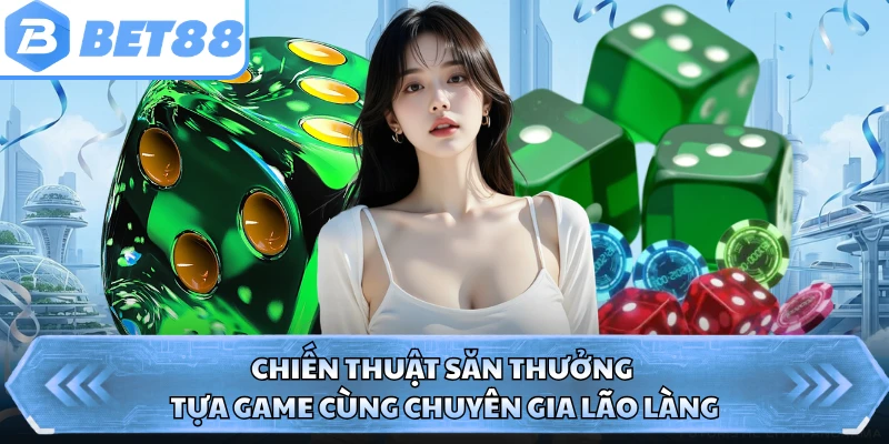 Chiến thuật săn thưởng tựa game cùng chuyên gia lão làng