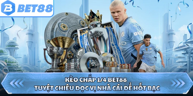 Kèo Chấp 1/4 BET88 - Tuyệt Chiêu Đọc Vị Nhà Cái Để Hốt Bạc